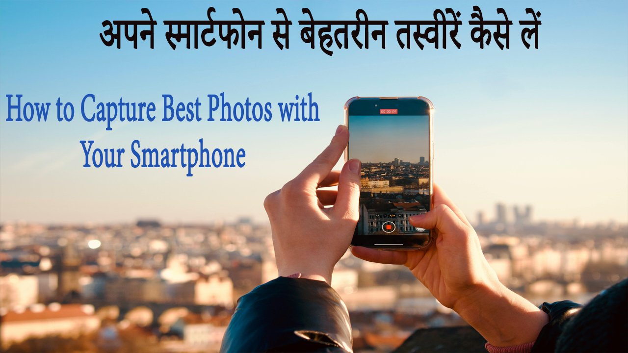 अपने स्मार्टफोन से बेहतरीन तस्वीरें कैसे लें How to Capture Best Photos with Your Smartphone